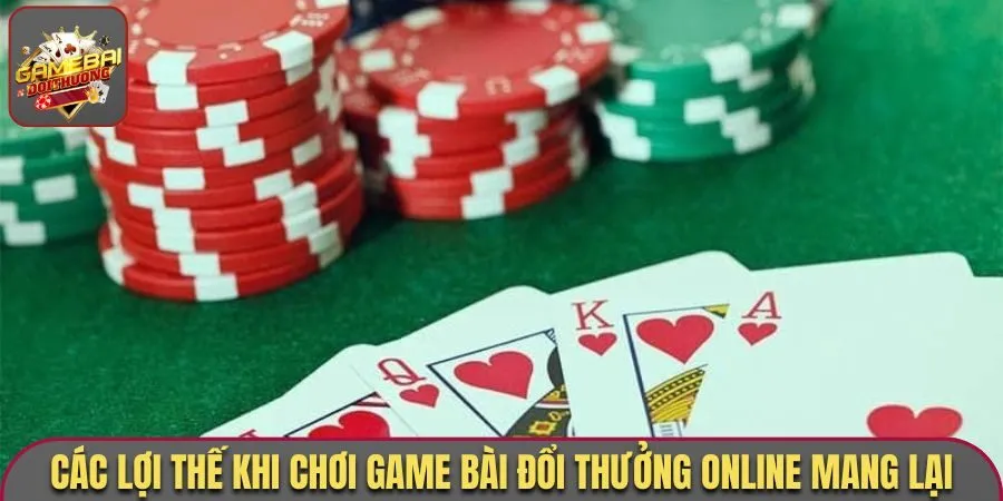 Các lợi thế khi chơi game bài đổi thưởng online mang lại