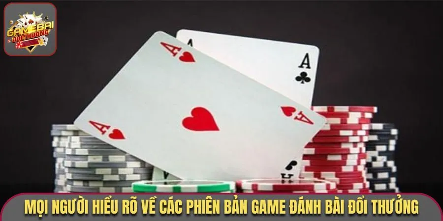 Mọi người hiểu rõ về các phiên bản game đánh bài đổi thưởng
