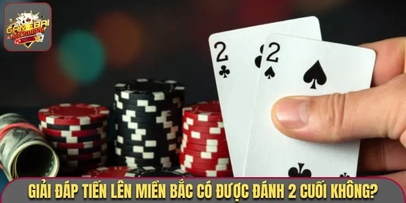 Giải đáp tiến lên miền Bắc có được đánh 2 cuối không?