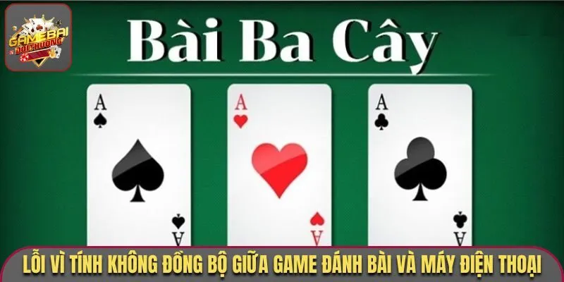 Lỗi vì tính không đồng bộ giữa game đánh bài và máy điện thoại