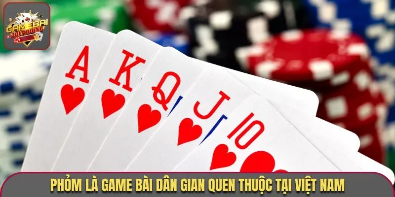 Phỏm là game bài dân gian quen thuộc tại Việt Nam