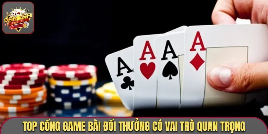 Top cổng game bài đổi thưởng có vai trò quan trọng