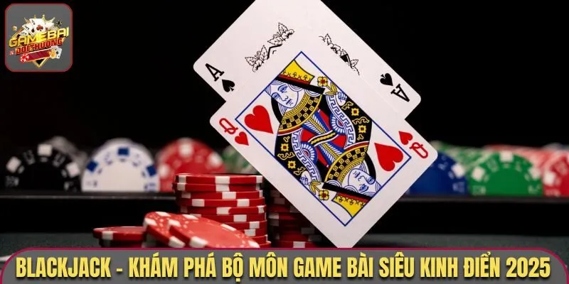 Blackjack - Thưởng Thức Tựa Game Đình Đám